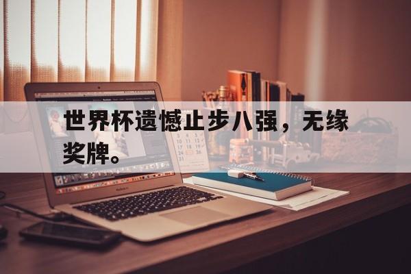 世界杯遗憾止步八强，无缘奖牌。