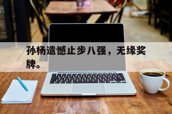 金年会APP-孙杨遗憾止步八强，无缘奖牌。