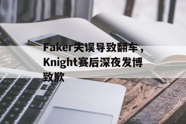 金年会APP-Faker失误导致翻车，Knight赛后深夜发博致歉