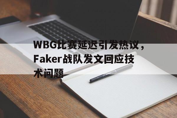 jinnianhui 下载-WBG比赛延迟引发热议，Faker战队发文回应技术问题