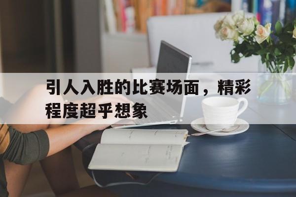 引人入胜的比赛场面，精彩程度超乎想象
