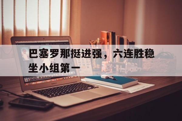 巴塞罗那挺进强，六连胜稳坐小组第一