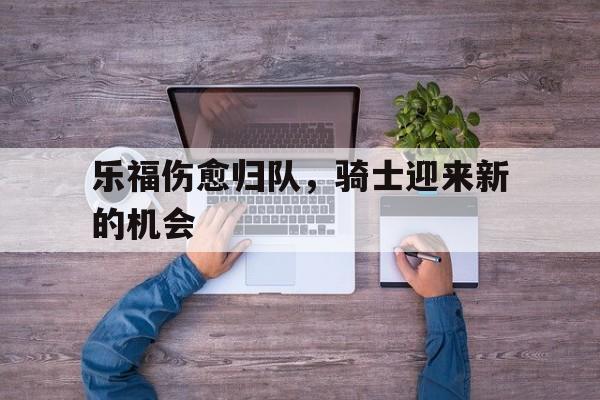 乐福伤愈归队，骑士迎来新的机会